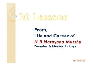 From,
Life and Career of
NRN  Narayana M h
              Murthy
Founder & Mentor, Infosys
                       y
 