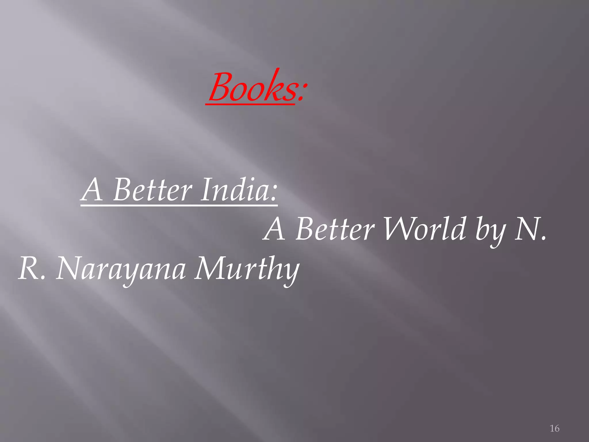 Books:
A Better India:
A Better World by N.
R. Narayana Murthy
16
 