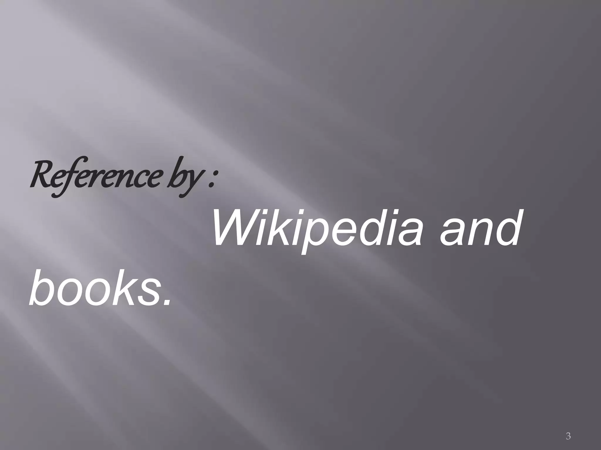 Reference by :
Wikipedia and
books.
3
 
