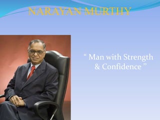 NARAYAN MURTHY
“ Man with Strength
& Confidence ’’
 