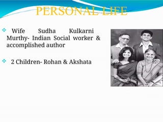 PERSONAL LIFE
 Wife Sudha Kulkarni
Murthy- Indian Social worker &
accomplished author
 2 Children- Rohan & Akshata
 