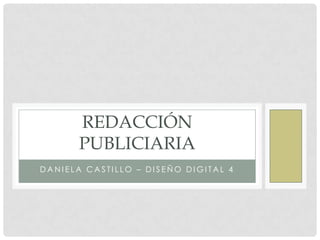 REDACCIÓN
       PUBLICIARIA
DANIELA CASTILLO – DISEÑO DIGITAL 4
 