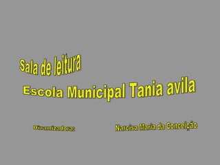 Sala de leitura Escola Municipal Tania avila Dinamizadora:  Narcisa Maria da Conceição 