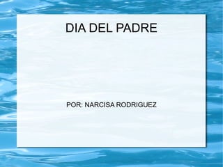 DIA DEL PADRE




POR: NARCISA RODRIGUEZ
 