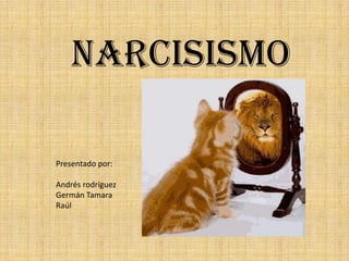 Narcisismo Presentado por: Andrés rodríguez  Germán Tamara  Raúl  