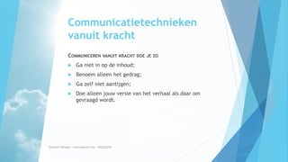 Communicatietechnieken
vanuit kracht
COMMUNICEREN VANUIT KRACHT DOE JE ZO
 Ga niet in op de inhoud;
 Benoem alleen het gedrag;
 Ga zelf niet aantijgen;
 Doe alleen jouw versie van het verhaal als daar om
gevraagd wordt.
Essentia Therapie – www.essentia.site - 0622222765
 