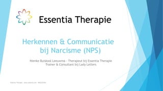 Herkennen & Communicatie
bij Narcisme (NPS)
Nienke Buiskool Leeuwma - Therapeut bij Essentia Therapie
Trainer & Consultant bij Lady Letters
Essentia Therapie – www.essentia.site - 0622222765
Essentia Therapie
 