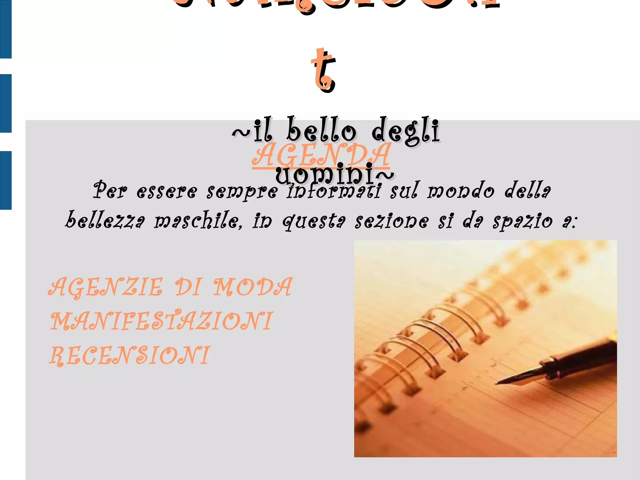 AGENDA Per essere sempre informati sul mondo della bellezza maschile, in questa sezione si da spazio a: AGENZIE DI MODA MANIFESTAZIONI  RECENSIONI NARCIS ♂ .it  ~ il bello degli uomini ~ 