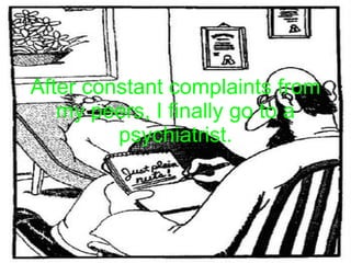 After constant complaints from my peers, I finally go to a psychiatrist. 