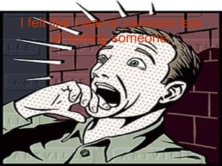 I felt like I was in constant fear of hurting someone. 