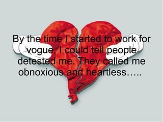 By the time I started to work for vogue, I could tell people detested me. They called me obnoxious and heartless…..  