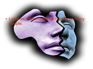 Later on, I felt cursed for hurting so many people.  