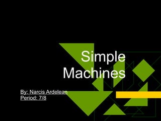 Simple Machines By: Narcis Ardelean Period: 7/8 