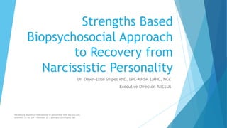Strengths Based
Biopsychosocial Approach
to Recovery from
Narcissistic Personality
Dr. Dawn-Elise Snipes PhD, LPC-MHSP, LMHC, NCC
Executive Director, AllCEUs
Recovery & Resilience International in partnership with AllCEUs.com
Unlimited CE for $59 | Webinars $5 | Specialty Certificates $89
 