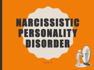 NARCISSISTIC
PERSONALITY
DISORDER
A LYA R
 