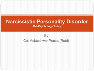 By
Col Mukteshwar Prasad(Retd)
Narcissistic Personality Disorder
Ref-Psychology Today
 