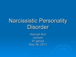 Narcissistic Personality Disorder Hannah Kim Jocham 4 th  period May 26, 2011 