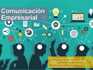 Comunicación
Empresarial
Narcizo Javier Uc Barrera
Producción de Multimedia Educativo
UNID Cozumel / 3er. Cuatrimestre
Cozumel, Quintana Roo
 