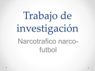 Trabajo de
investigación
Narcotrafico narco-
futbol
 