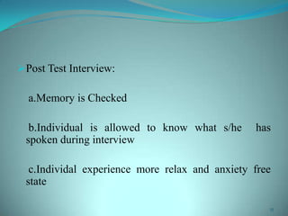 Post Test Interview:
a.Memory is Checked
b.Individual is allowed to know what s/he has
spoken during interview
c.Individal experience more relax and anxiety free
state
15
 