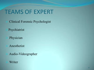 TEAMS OF EXPERT
 Clinical Forensic Psychologist
Psychiatrist
 Physician
 Anesthetist
 Audio-Videographer
 Writer
8
 
