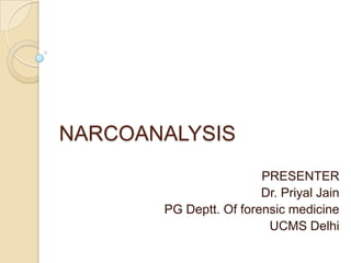 NARCOANALYSIS
PRESENTER
Dr. Priyal Jain
PG Deptt. Of forensic medicine
UCMS Delhi
 