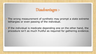 Disadvantages :-
 The wrong measurement of synthetic may prompt a state extreme
lethargies or even passing of the individual.
 If the individual is medicate depending one on the other hand, the
procedure isn’t as much fruitful as required for gathering evidence.
 