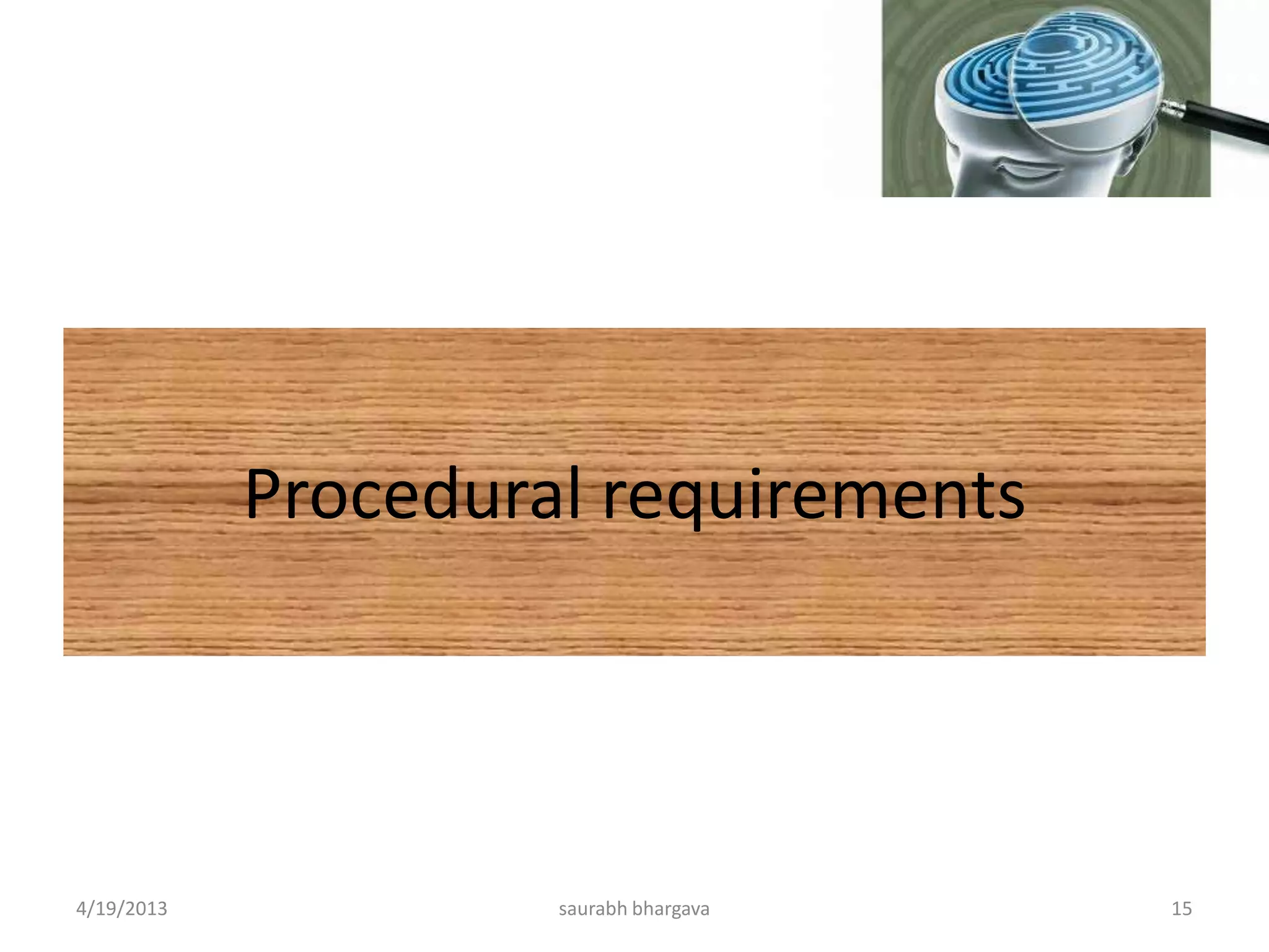 Procedural requirements
4/19/2013 15saurabh bhargava
 