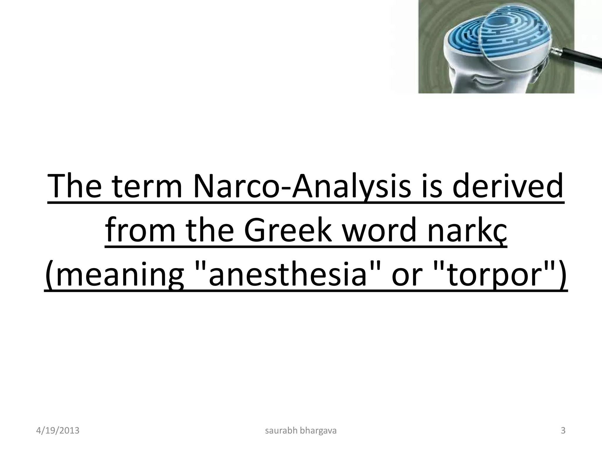 The term Narco-Analysis is derived
from the Greek word narkç
(meaning "anesthesia" or "torpor")
4/19/2013 3saurabh bhargava
 