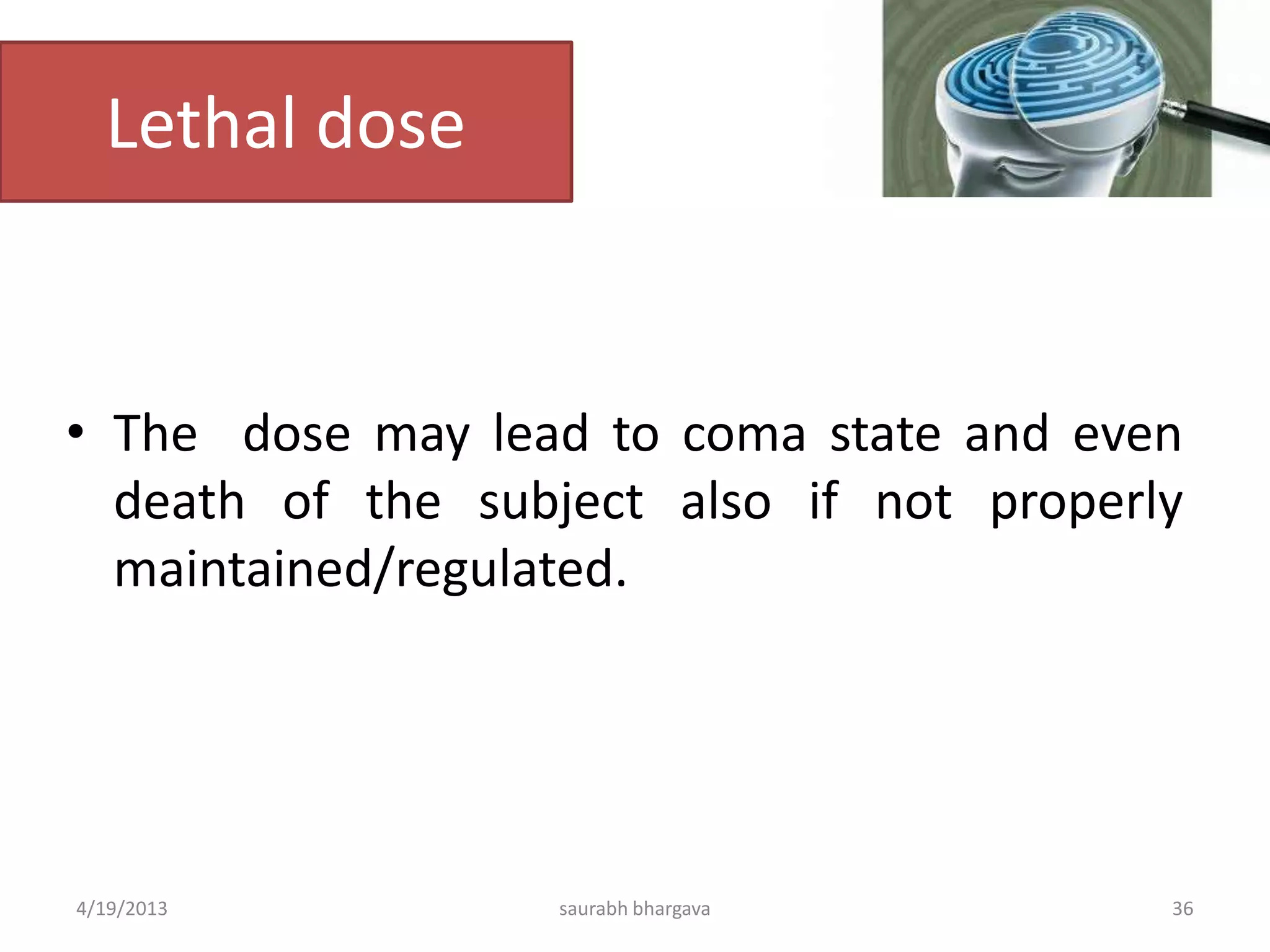 Lethal dose
• The dose may lead to coma state and even
death of the subject also if not properly
maintained/regulated.
4/19/2013 saurabh bhargava 36
 