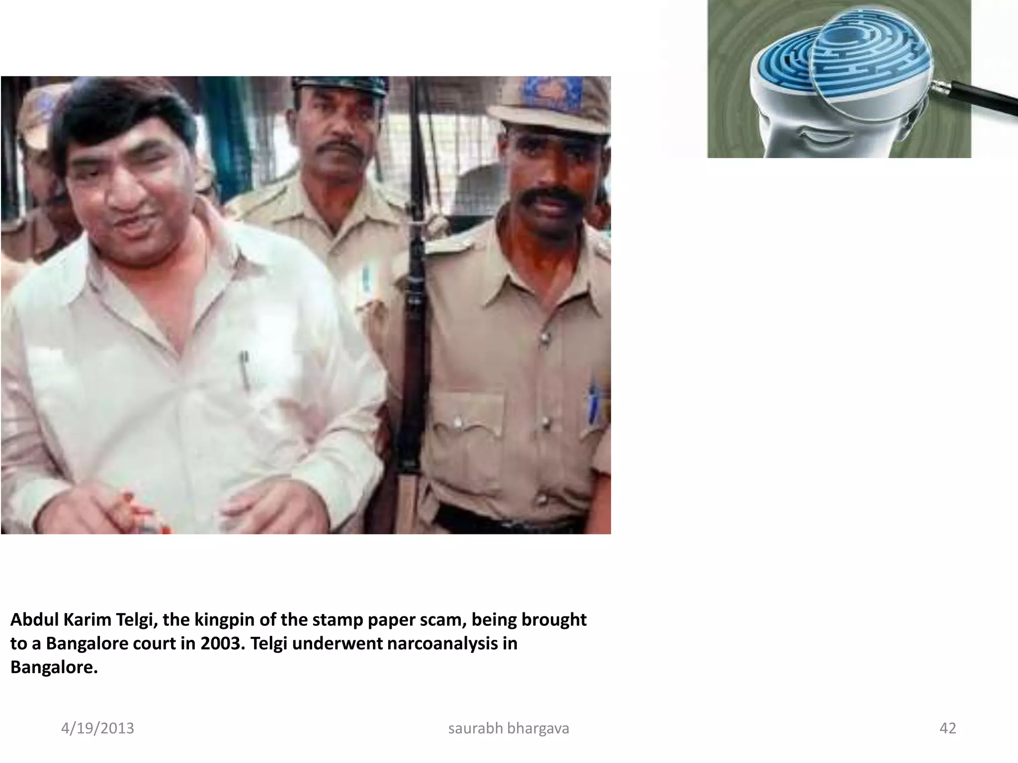 Abdul Karim Telgi, the kingpin of the stamp paper scam, being brought
to a Bangalore court in 2003. Telgi underwent narcoanalysis in
Bangalore.
4/19/2013 42saurabh bhargava
 