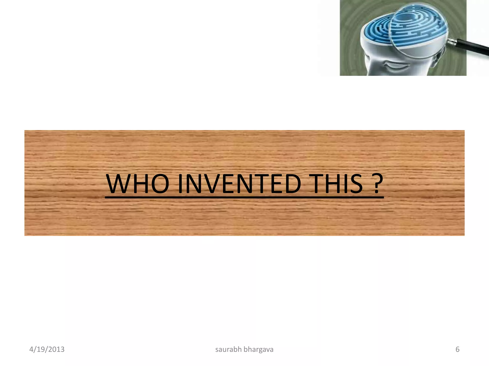 WHO INVENTED THIS ?
4/19/2013 6saurabh bhargava
 