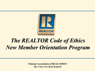 The REALTOR Co de of Ethics New Member Orientation Program National Association of REALTORS ® The Voice For Real Estate® 