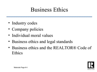 Business Ethics Industry codes Company policies Individual moral values Business ethics and legal standards Business ethics and the REALTOR ® Code of Ethics Materials Page # 4 