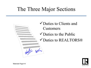 The Three Major Sections Duties to Clients and Customers Duties to the Public Duties to REALTORS® Materials Page # 4 