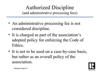 Authorized Discipline (and administrative processing fees) An administrative processing fee is not considered discipline.  It is charged as part of the association’s adopted policy for enforcing the Code of Ethics. It is not to be used on a case-by-case basis, but rather as an overall policy of the association. Materials Page # 7 