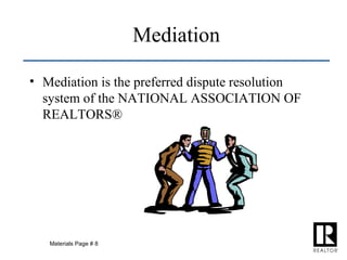 Mediation Mediation is the preferred dispute resolution system of the NATIONAL ASSOCIATION OF REALTORS® Materials Page # 8 