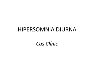 HIPERSOMNIA DIURNA

     Cas Clínic
 