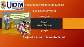 Instituto universitario de México
Lic. En enfermería
fisiología II
tema:
narcolepsia
2° “B”
Alejandra Annaiz Armento Saquin
 
