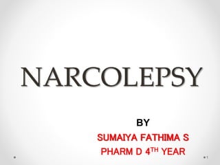 NARCOLEPSY
BY
SUMAIYA FATHIMA S
PHARM D 4TH YEAR 1
 