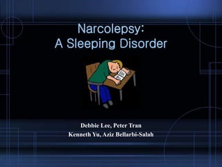 Narcolepsy:
A Sleeping Disorder
Debbie Lee, Peter Tran
Kenneth Yu, Aziz Bellarbi-Salah
 