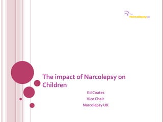 The impact of Narcolepsy on
Children
               Ed Coates
              Vice Chair
             Narcolepsy UK
 