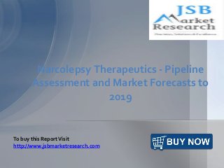 Narcolepsy Therapeutics - Pipeline 
Assessment and Market Forecasts to 
2019 
To buy this Report Visit 
http://www.jsbmarketresearch.com 
 