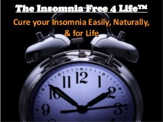 The Insomnia Free 4 Life™The Insomnia Free 4 Life™
Cure your Insomnia Easily, Naturally,Cure your Insomnia Easily, Naturally,
& for Life& for Life
 