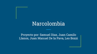 Narcolombia
Proyecto por: Samuel Diaz, Juan Camilo
Llanos, Juan Manuel De la Pava, Leo Bozzi
 