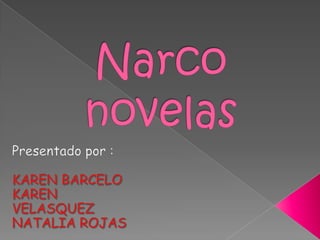 Narco novelas Presentado por : KAREN BARCELO KAREN VELASQUEZ NATALIA ROJAS 
