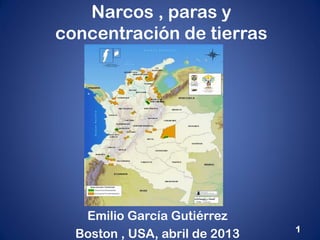 Narcos , paras y
concentración de tierras
Emilio García Gutiérrez
Boston , USA, abril de 2013 1
 
