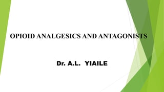 OPIOID ANALGESICS AND ANTAGONISTS
Dr. A.L. YIAILE
 