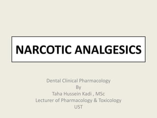 NARCOTIC ANALGESICS
Dental Clinical Pharmacology
By
Taha Hussein Kadi , MSc
Lecturer of Pharmacology & Toxicology
UST
 