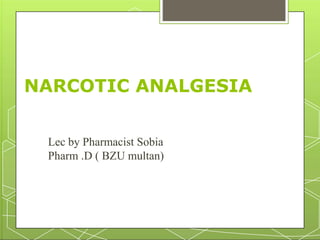 NARCOTIC ANALGESIA
Lec by Pharmacist Sobia
Pharm .D ( BZU multan)
 
